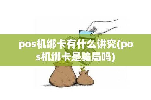 pos机绑卡有什么讲究(pos机绑卡是骗局吗)