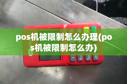 pos机被限制怎么办理(pos机被限制怎么办)