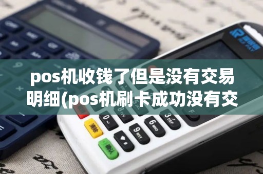 pos机收钱了但是没有交易明细(pos机刷卡成功没有交易记录)