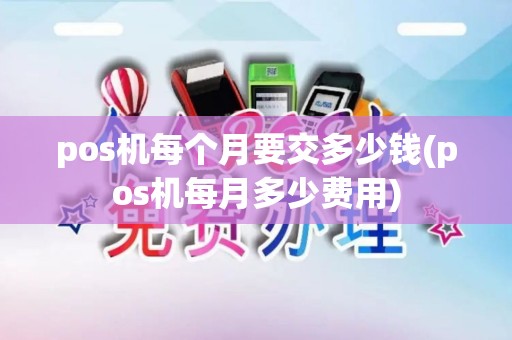 pos机每个月要交多少钱(pos机每月多少费用)