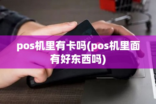pos机里有卡吗(pos机里面有好东西吗)