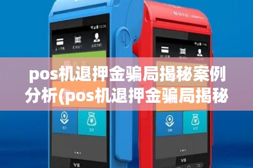pos机退押金骗局揭秘案例分析(pos机退押金骗局揭秘案例)