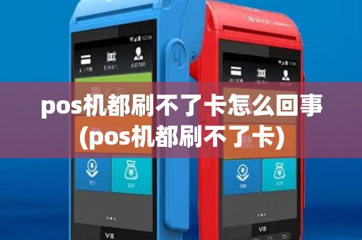 pos机都刷不了卡怎么回事(pos机都刷不了卡)