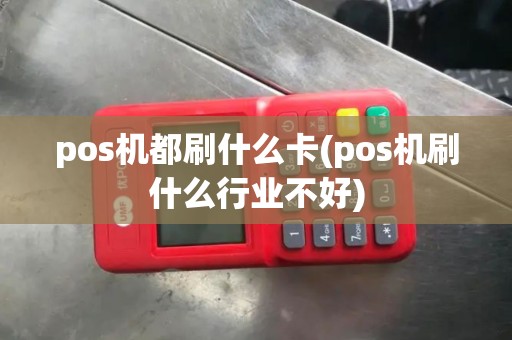 pos机都刷什么卡(pos机刷什么行业不好)