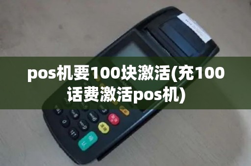 pos机要100块激活(充100话费激活pos机)
