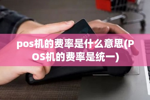 pos机的费率是什么意思(POS机的费率是统一)