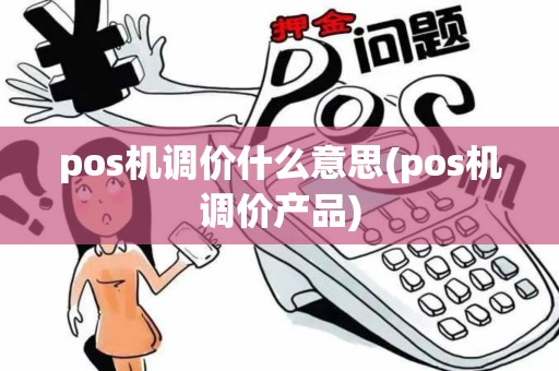 pos机调价什么意思(pos机调价产品)
