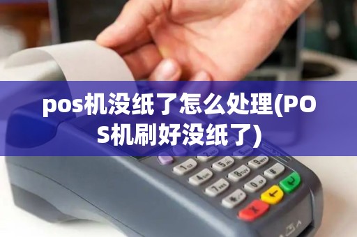 pos机没纸了怎么处理(POS机刷好没纸了)