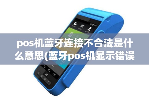 pos机蓝牙连接不合法是什么意思(蓝牙pos机显示错误80)