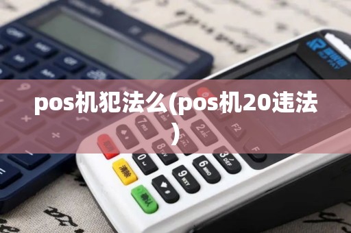 pos机犯法么(pos机20违法)