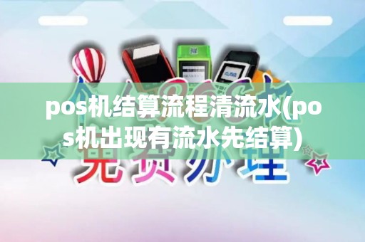 pos机结算流程清流水(pos机出现有流水先结算)