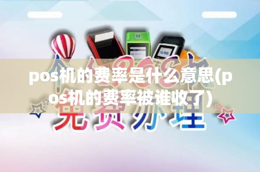 pos机的费率是什么意思(pos机的费率被谁收了)