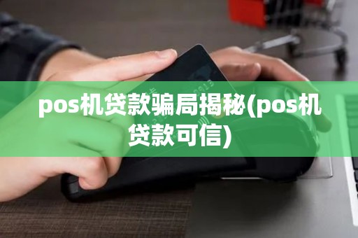 pos机贷款骗局揭秘(pos机贷款可信)