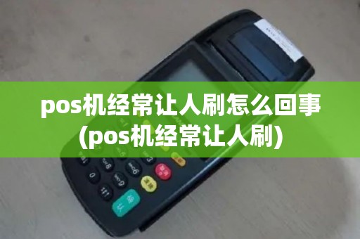 pos机经常让人刷怎么回事(pos机经常让人刷)