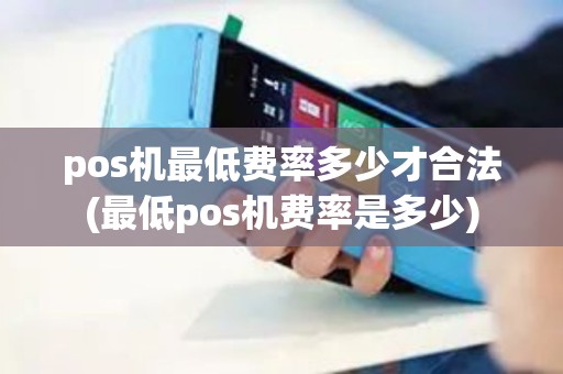pos机最低费率多少才合法(最低pos机费率是多少)