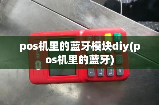 pos机里的蓝牙模块diy(pos机里的蓝牙)