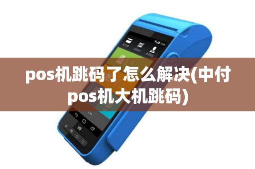 pos机跳码了怎么解决(中付pos机大机跳码)