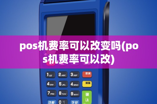 pos机费率可以改变吗(pos机费率可以改)