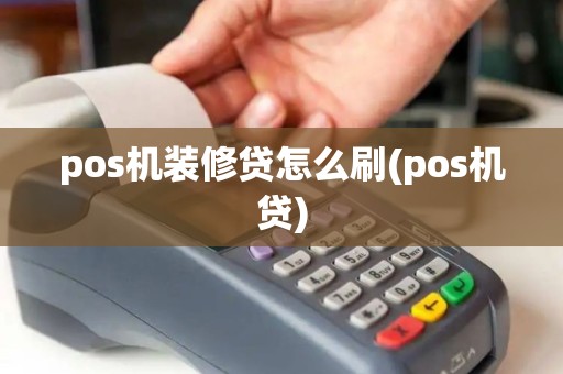 pos机装修贷怎么刷(pos机贷)