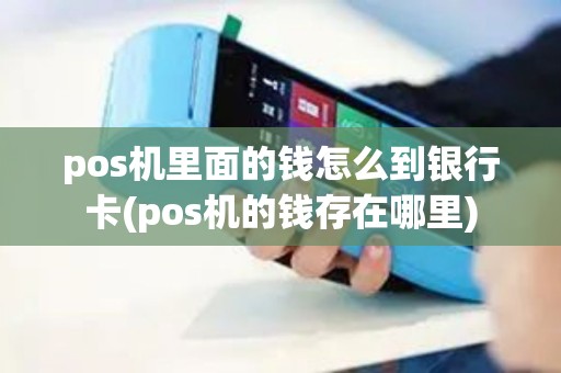 pos机里面的钱怎么到银行卡(pos机的钱存在哪里)