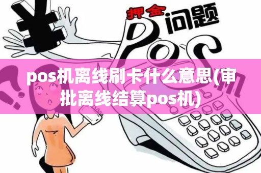 pos机离线刷卡什么意思(审批离线结算pos机)