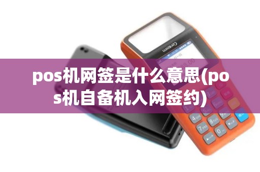 pos机网签是什么意思(pos机自备机入网签约)