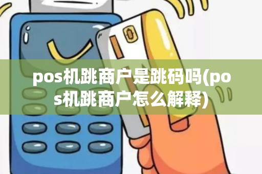 pos机跳商户是跳码吗(pos机跳商户怎么解释)