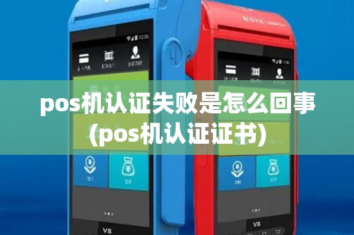 pos机认证失败是怎么回事(pos机认证证书)