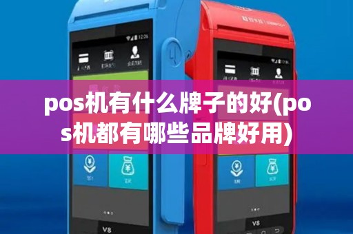 pos机有什么牌子的好(pos机都有哪些品牌好用)