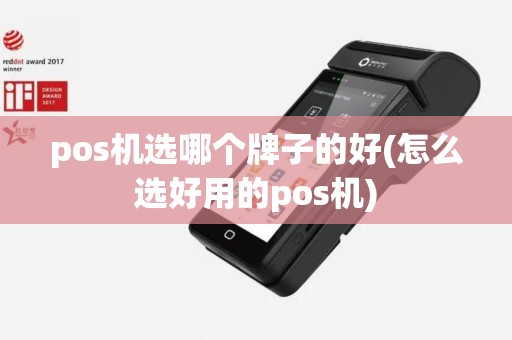 pos机选哪个牌子的好(怎么选好用的pos机)