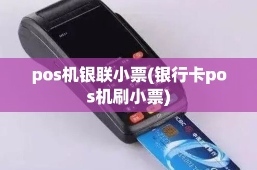 pos机银联小票(银行卡pos机刷小票)