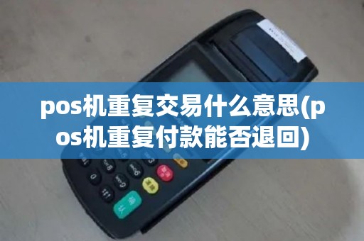pos机重复交易什么意思(pos机重复付款能否退回)