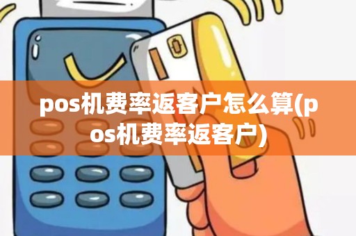pos机费率返客户怎么算(pos机费率返客户)