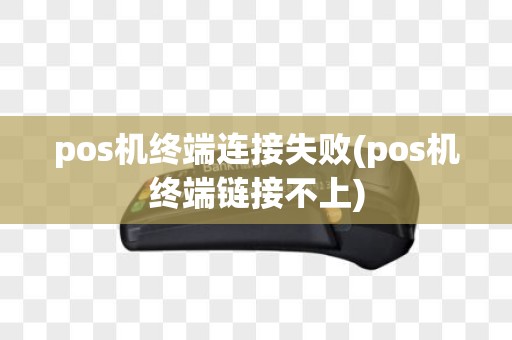 pos机终端连接失败(pos机终端链接不上)