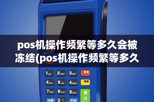 pos机操作频繁等多久会被冻结(pos机操作频繁等多久)