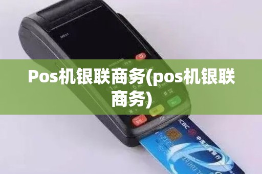 Pos机银联商务(pos机银联商务)
