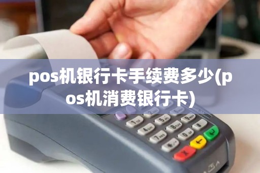 pos机银行卡手续费多少(pos机消费银行卡)