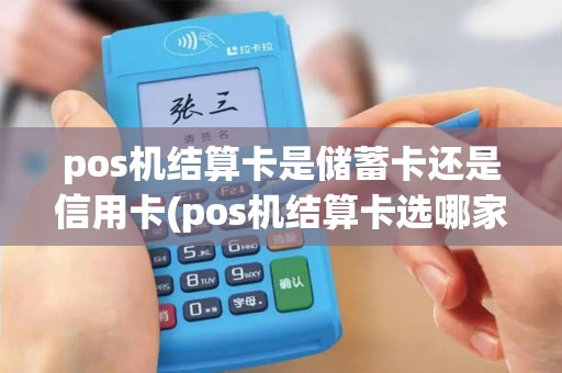 pos机结算卡是储蓄卡还是信用卡(pos机结算卡选哪家银行)