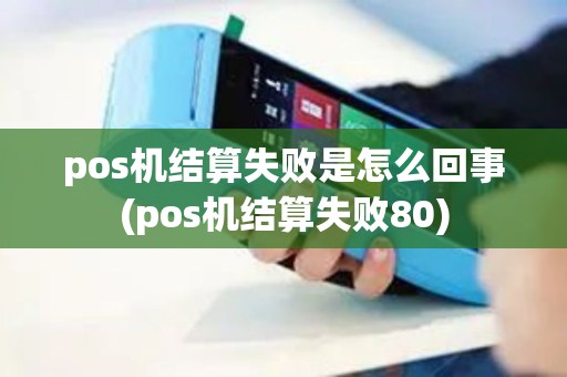 pos机结算失败是怎么回事(pos机结算失败80)