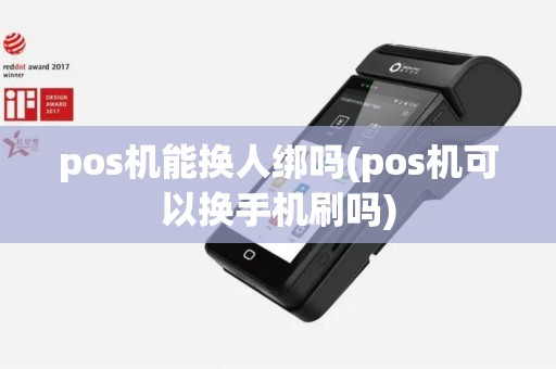 pos机能换人绑吗(pos机可以换手机刷吗)