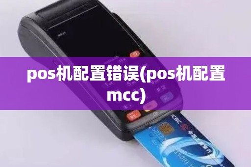 pos机配置错误(pos机配置mcc)