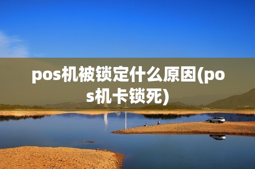 pos机被锁定什么原因(pos机卡锁死)