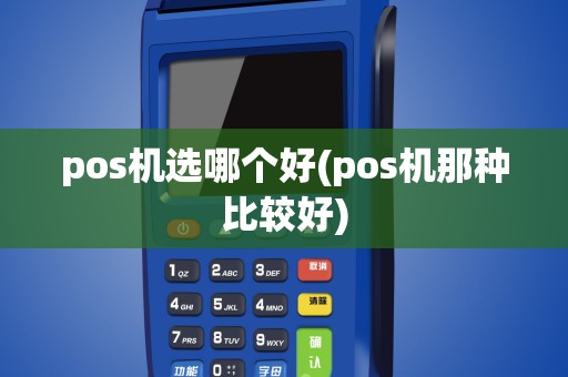 pos机选哪个好(pos机那种比较好)