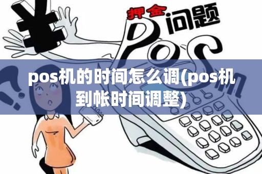 pos机的时间怎么调(pos机到帐时间调整)