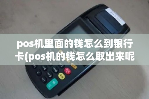 pos机里面的钱怎么到银行卡(pos机的钱怎么取出来呢)