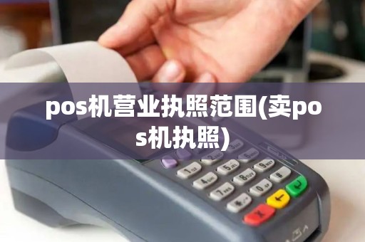 pos机营业执照范围(卖pos机执照)