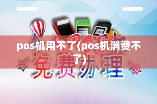 pos机用不了(pos机消费不了)