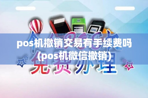 pos机撤销交易有手续费吗(pos机微信撤销)