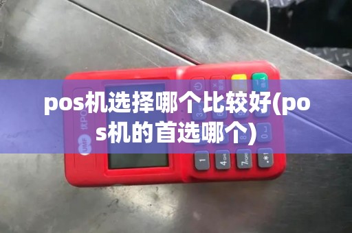 pos机选择哪个比较好(pos机的首选哪个)
