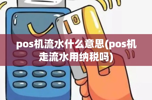 pos机流水什么意思(pos机走流水用纳税吗)